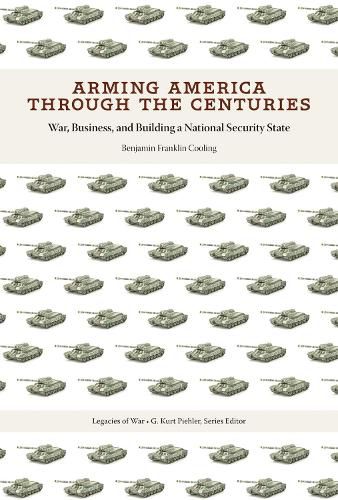 Cover image for Arming America through the Centuries: War, Business, and Building a National Security State