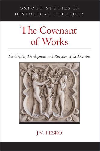 The Covenant of Works: The Origins, Development, and Reception of the Doctrine