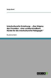 Cover image for Interkulturelle Erziehung -  Das Stigma des Fremden - eine unuberwindbare Hurde fur die interkulturelle Padagogik