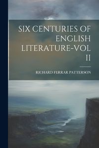 Cover image for Six Centuries of English Literature-Vol II