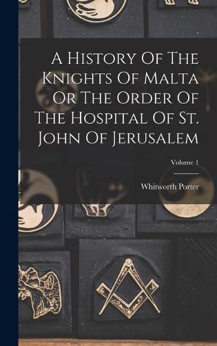 A History Of The Knights Of Malta Or The Order Of The Hospital Of St. John Of Jerusalem; Volume 1