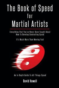 Cover image for The Book of Speed for Martial Artists: Everything That You've Never Been Taught About How To Develop Dominating Speed