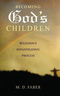 Cover image for Becoming God's Children: Religion's Infantilizing Process