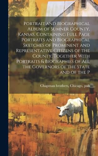 Cover image for Portrait and Biographical Album of Sumner County, Kansas. Containing Full Page Portraits and Biographical Sketches of Prominent and Representative Citizens of the County, Together With Portraits & Biographies of all the Governors of the State and of the P