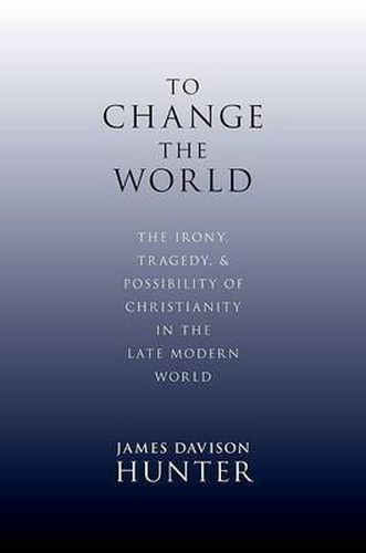 Cover image for To Change the World: The Irony, Tragedy and Possibility of Christianity in the Late Modern World