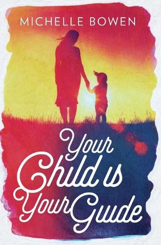 Cover image for Your Child is Your Guide: Activate the Remembrance of the Divine Bond Between You and Your Child