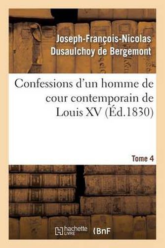 Confessions d'Un Homme de Cour Contemporain de Louis XV. Tome 4