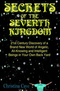 Cover image for Secrets of the Seventh Kingdom: 21st Century Discovery of a Brand New World of Angelic, All-Knowing and Intelligent Beings in Your Own Back Yard