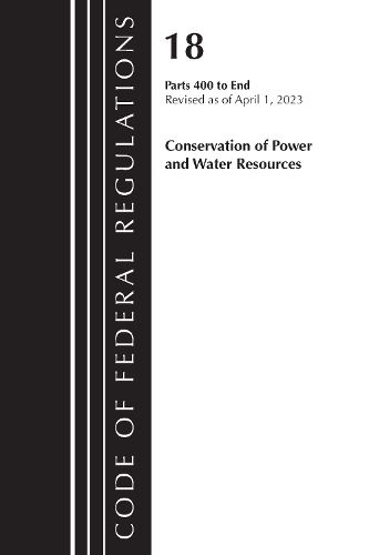 Cover image for Code of Federal Regulations, Title 18 Conservation of Power and Water Resources 400-END, 2023