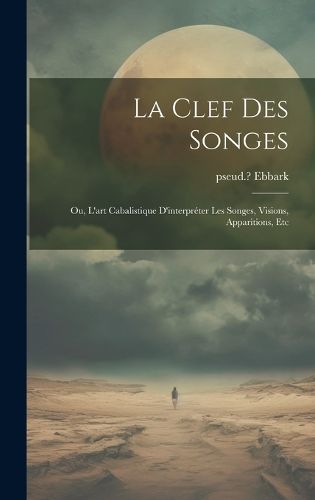 Cover image for La clef des songes; ou, L'art cabalistique d'interpreter les songes, visions, apparitions, etc
