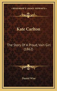 Cover image for Kate Carlton: The Story of a Proud, Vain Girl (1862)