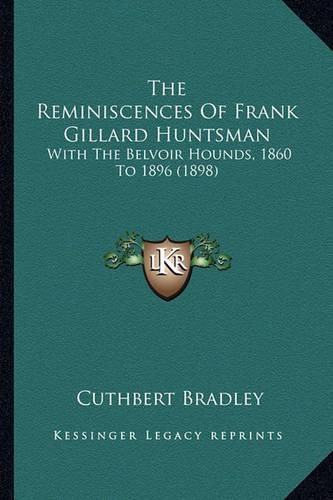 Cover image for The Reminiscences of Frank Gillard Huntsman: With the Belvoir Hounds, 1860 to 1896 (1898)