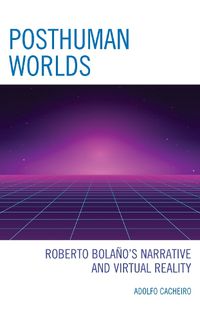 Cover image for Posthuman Worlds: Roberto Bolano's Narrative and Virtual Reality