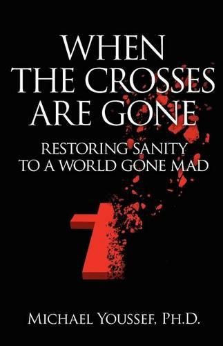 Cover image for When The Crosses Are Gone: Restoring Sanity To A World Gone Mad