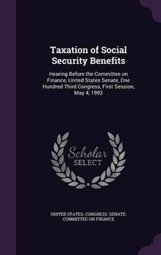 Taxation of Social Security Benefits: Hearing Before the Committee on Finance, United States Senate, One Hundred Third Congress, First Session, May 4, 1993