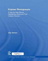 Cover image for Polymer Photogravure: A Step-by-Step Manual, Highlighting Artists and Their Creative Practice