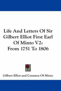 Cover image for Life and Letters of Sir Gilbert Elliot First Earl of Minto V2: From 1751 to 1806