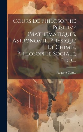 Cover image for Cours De Philosophie Positive (mathematiques, Astronomie, Physique Et Chimie, Philosophie Sociale, Etc)....