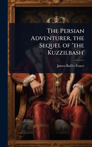 Cover image for The Persian Adventurer, the Sequel of 'the Kuzzilbash'