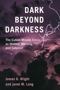 Cover image for Dark Beyond Darkness: The Cuban Missile Crisis as History, Warning, and Catalyst