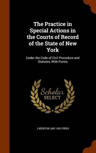 Cover image for The Practice in Special Actions in the Courts of Record of the State of New York: Under the Code of Civil Procedure and Statutes, with Forms