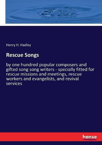 Rescue Songs: by one hundred popular composers and gifted song song writers - specially fitted for rescue missions and meetings, rescue workers and evangelists, and revival services