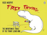 Cover image for T-Rex Trying: The Unfortunate Trials of the Tyrant Lizard King