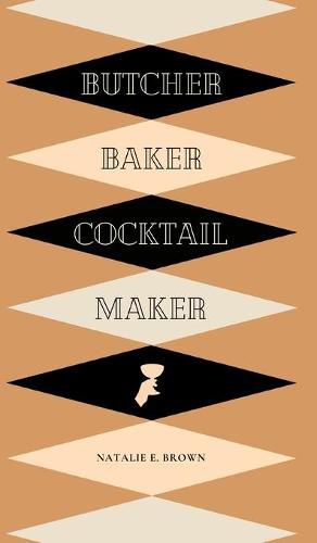 Cover image for Butcher, Baker, Cocktail Maker: A Guide To Making and Shaking: A Guide to Making and Shaking