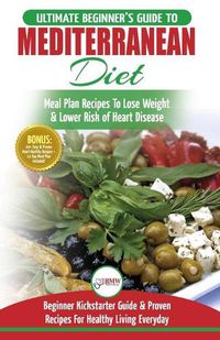 Cover image for Mediterranean Diet: The Ultimate Beginner's Guide & Cookbook To Mediterranean Diet Meal Plan Recipes To Lose Weight, Lower Risk of Heart Disease (14 ... 40+ Easy & Proven Heart Healthy Recipes)