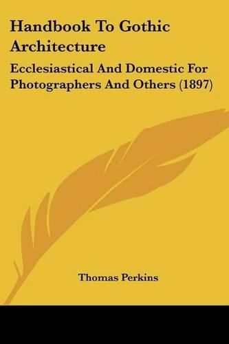 Handbook to Gothic Architecture: Ecclesiastical and Domestic for Photographers and Others (1897)