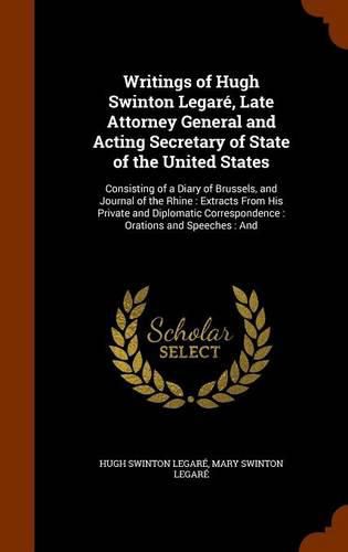 Cover image for Writings of Hugh Swinton Legare, Late Attorney General and Acting Secretary of State of the United States