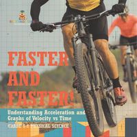 Cover image for Faster and Faster! Understanding Acceleration and Graphs of Velocity vs Time Grade 6-8 Physical Science