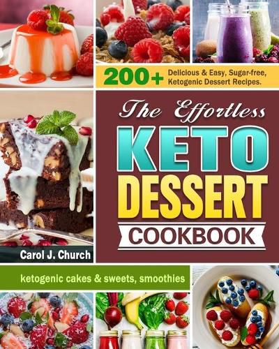 Cover image for The Effortless Keto Dessert Cookbook: 200+ Delicious & Easy, Sugar-free, Ketogenic Dessert Recipes. (ketogenic cakes & sweets, smoothies)