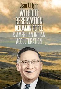 Cover image for Without Reservation: Benjamin Reifel and American Indian Acculturation