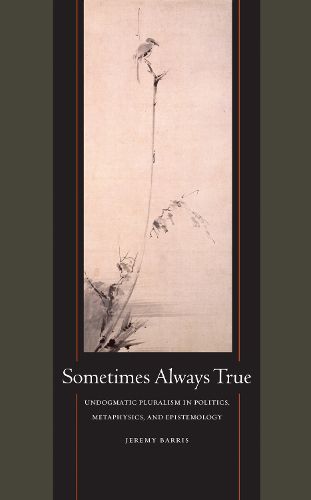 Cover image for Sometimes Always True: Undogmatic Pluralism in Politics, Metaphysics, and Epistemology