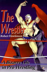 Cover image for The Wrestler: A Bizarre Life in Pro Wrestling