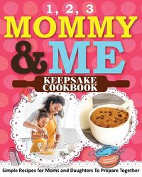 Cover image for 1, 2, 3 Mommy and Me Keepsake Cookbook: Simple Recipes for Moms and Daughters To Prepare Together