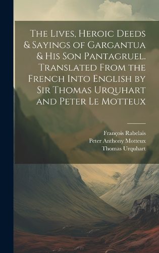 Cover image for The Lives, Heroic Deeds & Sayings of Gargantua & his son Pantagruel. Translated From the French Into English by Sir Thomas Urquhart and Peter Le Motteux