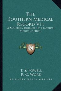 Cover image for The Southern Medical Record V11 the Southern Medical Record V11: A Monthly Journal of Practical Medicine (1881) a Monthly Journal of Practical Medicine (1881)