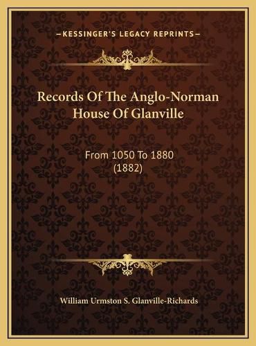 Records of the Anglo-Norman House of Glanville Records of the Anglo-Norman House of Glanville: From 1050 to 1880 (1882) from 1050 to 1880 (1882)