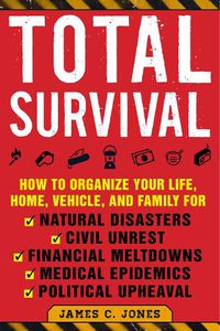 Cover image for Total Survival: How to Organize Your Life, Home, Vehicle, and Family for Natural Disasters, Civil Unrest, Financial Meltdowns, Medical Epidemics, and Political Upheaval