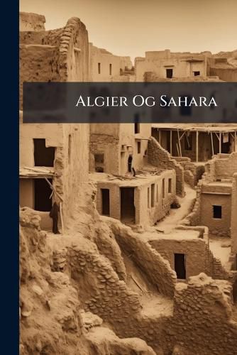 Cover image for Algier Og Sahara: Billeder Fra Nomade-Og Krigerlivet
