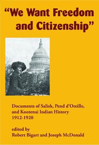 Cover image for We Want Freedom and Citizenship: Documents of Salish, Pend d'Oreille, and Kootenai Indian History, 1912-1920