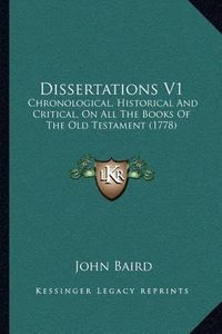 Cover image for Dissertations V1: Chronological, Historical and Critical, on All the Books of the Old Testament (1778)