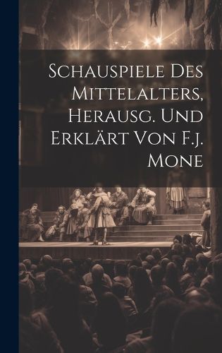 Cover image for Schauspiele Des Mittelalters, Herausg. Und Erklaert Von F.j. Mone