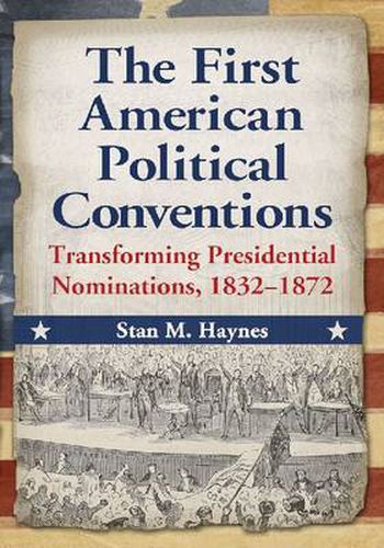 The First American Political Conventions: Transforming Presidential Nominations, 1832-1872