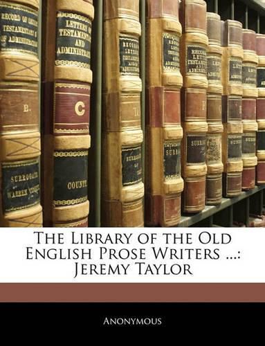 Cover image for The Library of the Old English Prose Writers ...: Jeremy Taylor