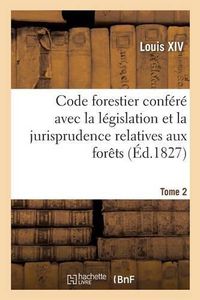 Cover image for Code Forestier Confere Avec La Legislation Et La Jurisprudence Relatives Aux Forets. Tome 2