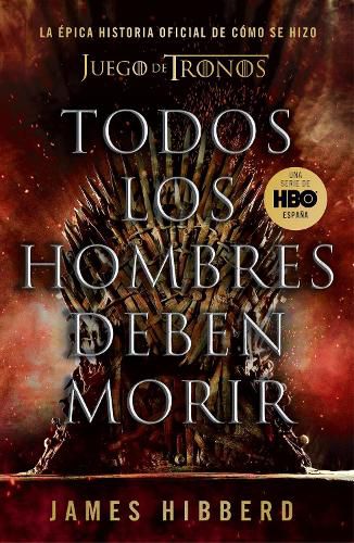 Todos los hombres deben morir: La epica historia oficial de como se hizo Juego de tronos / Fire Cannot Kill a Dragon: Game of Thrones and the Official Untold