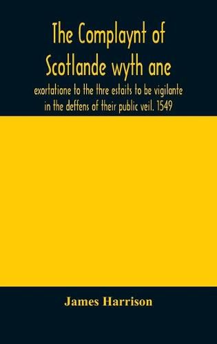 The Complaynt of Scotlande wyth ane exortatione to the thre estaits to be vigilante in the deffens of their public veil. 1549. With an appendix of contemporary English tracts, viz. The just declaration of Henry VIII (1542), The exhortacion of James Harrysone,